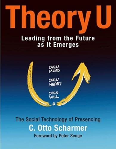 Theory U: Leading from the Future as It Emerges : The Social Technology of Presencing